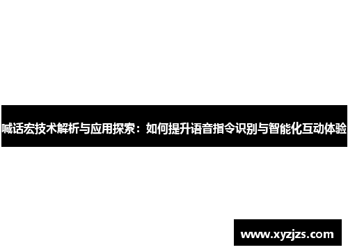 喊话宏技术解析与应用探索：如何提升语音指令识别与智能化互动体验